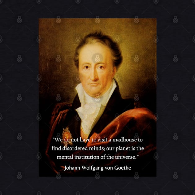 Johann Wolfgang von Goethe portrait and quote: We do not have to visit a madhouse to find disordered minds; our planet is the mental institution of the universe. by artbleed